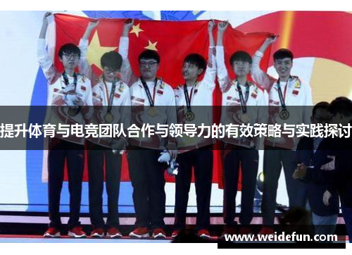 提升体育与电竞团队合作与领导力的有效策略与实践探讨