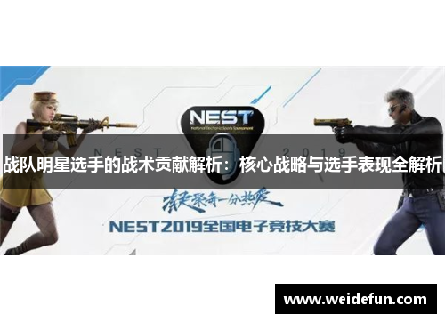 战队明星选手的战术贡献解析：核心战略与选手表现全解析