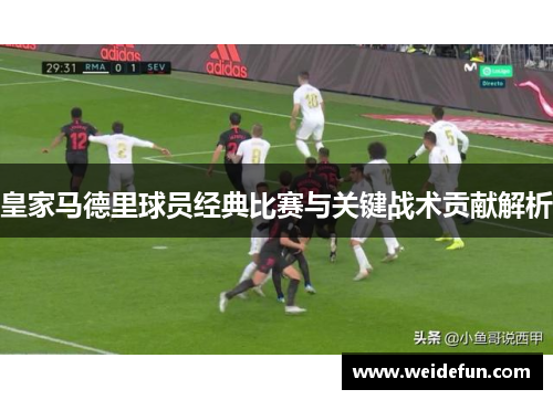 皇家马德里球员经典比赛与关键战术贡献解析