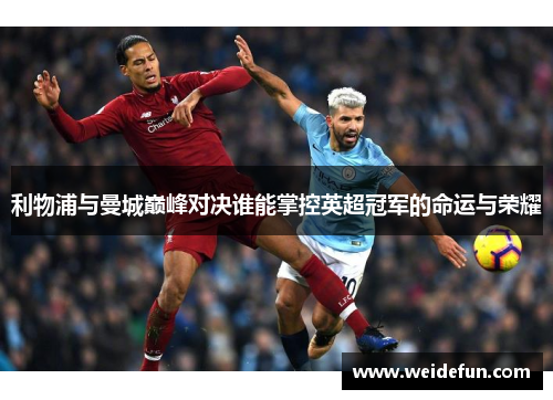 利物浦与曼城巅峰对决谁能掌控英超冠军的命运与荣耀