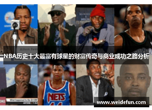 NBA历史十大最富有球星的财富传奇与商业成功之路分析