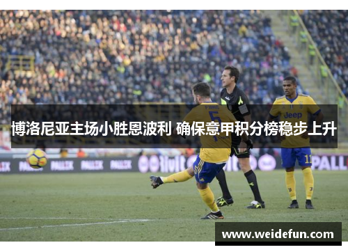博洛尼亚主场小胜恩波利 确保意甲积分榜稳步上升