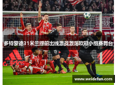 多特蒙德31米兰提前出线激战激荡欧冠小组赛舞台