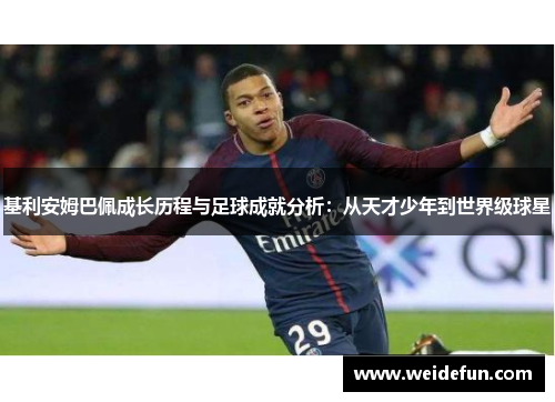 基利安姆巴佩成长历程与足球成就分析：从天才少年到世界级球星