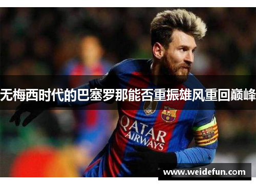 无梅西时代的巴塞罗那能否重振雄风重回巅峰