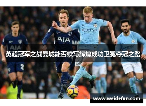英超冠军之战曼城能否续写辉煌成功卫冕夺冠之路