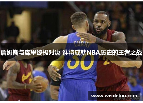 詹姆斯与库里终极对决 谁将成就NBA历史的王者之战