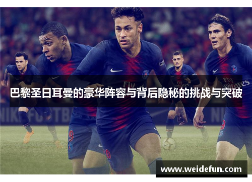 巴黎圣日耳曼的豪华阵容与背后隐秘的挑战与突破
