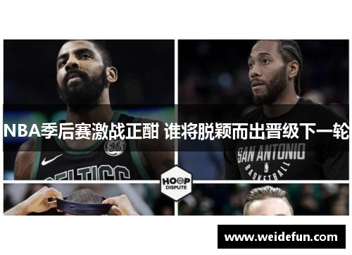 NBA季后赛激战正酣 谁将脱颖而出晋级下一轮