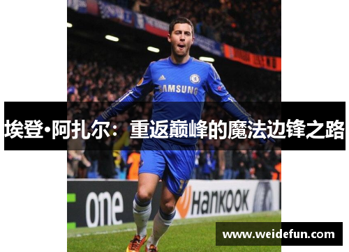 埃登·阿扎尔：重返巅峰的魔法边锋之路