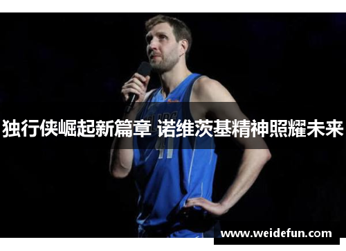 独行侠崛起新篇章 诺维茨基精神照耀未来