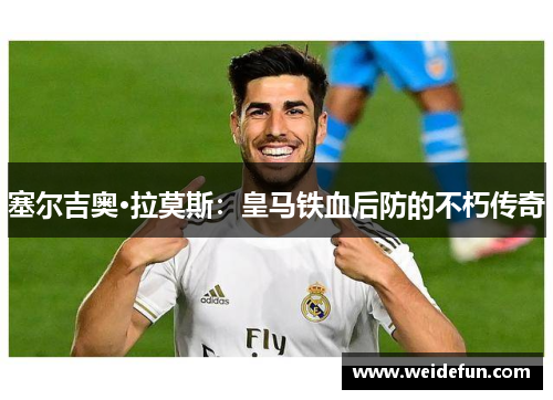 塞尔吉奥·拉莫斯：皇马铁血后防的不朽传奇