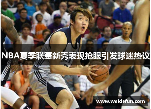 NBA夏季联赛新秀表现抢眼引发球迷热议